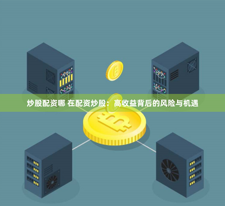 炒股配资哪 在配资炒股：高收益背后的风险与机遇