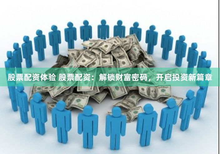 股票配资体验 股票配资：解锁财富密码，开启投资新篇章