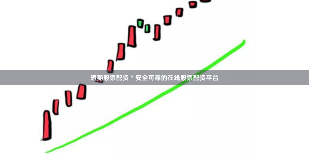 短期股票配资 * 安全可靠的在线股票配资平台