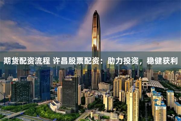 期货配资流程 许昌股票配资：助力投资，稳健获利