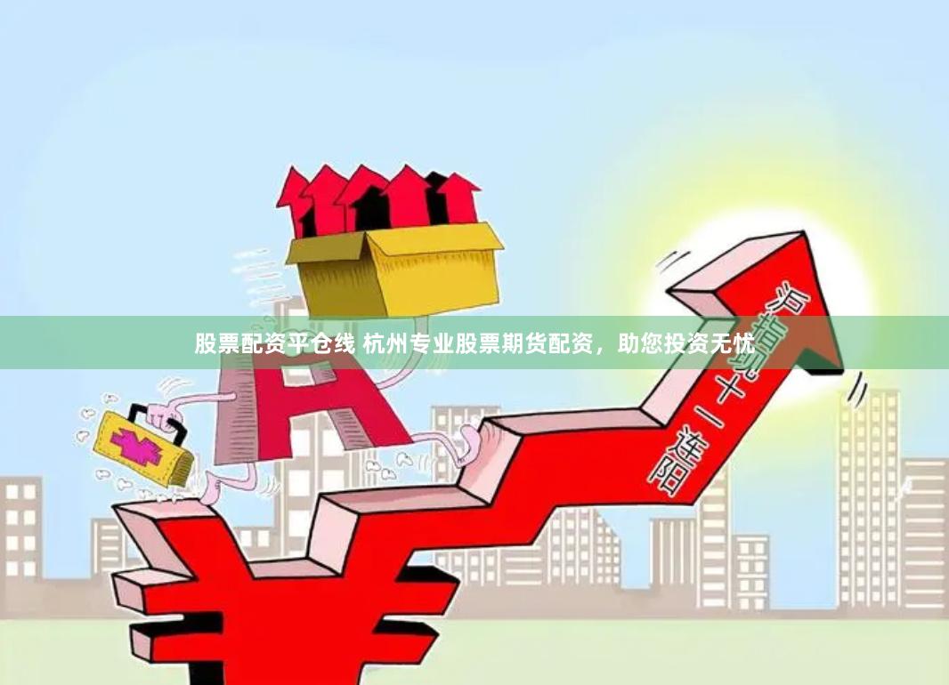 股票配资平仓线 杭州专业股票期货配资，助您投资无忧