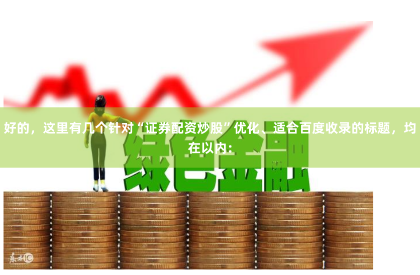 好的，这里有几个针对“证券配资炒股”优化、适合百度收录的标题，均在以内：