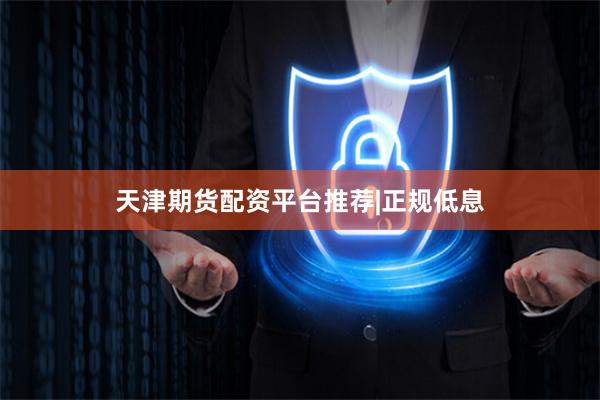天津期货配资平台推荐|正规低息