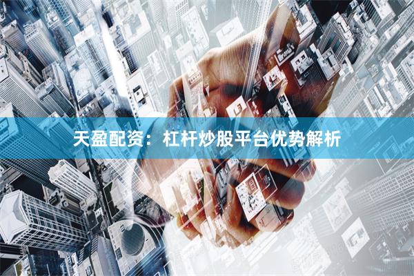 天盈配资：杠杆炒股平台优势解析
