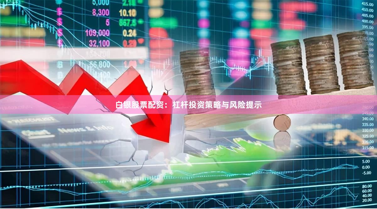 白银股票配资：杠杆投资策略与风险提示