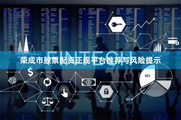 荣成市股票配资正规平台推荐与风险提示