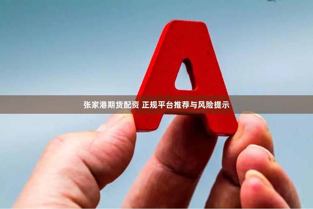 张家港期货配资 正规平台推荐与风险提示