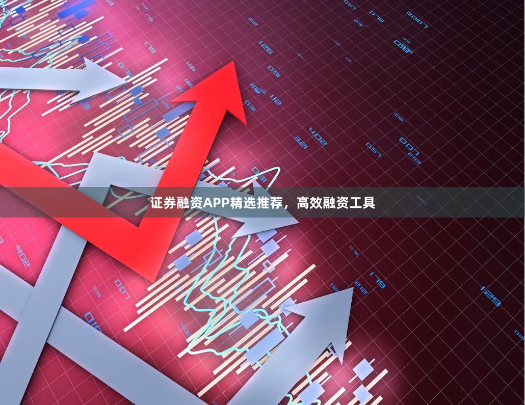 证券融资APP精选推荐，高效融资工具