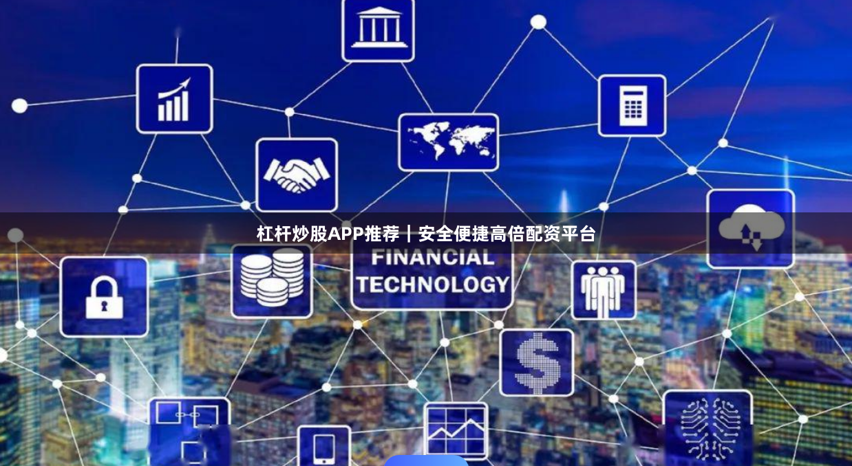 杠杆炒股APP推荐｜安全便捷高倍配资平台