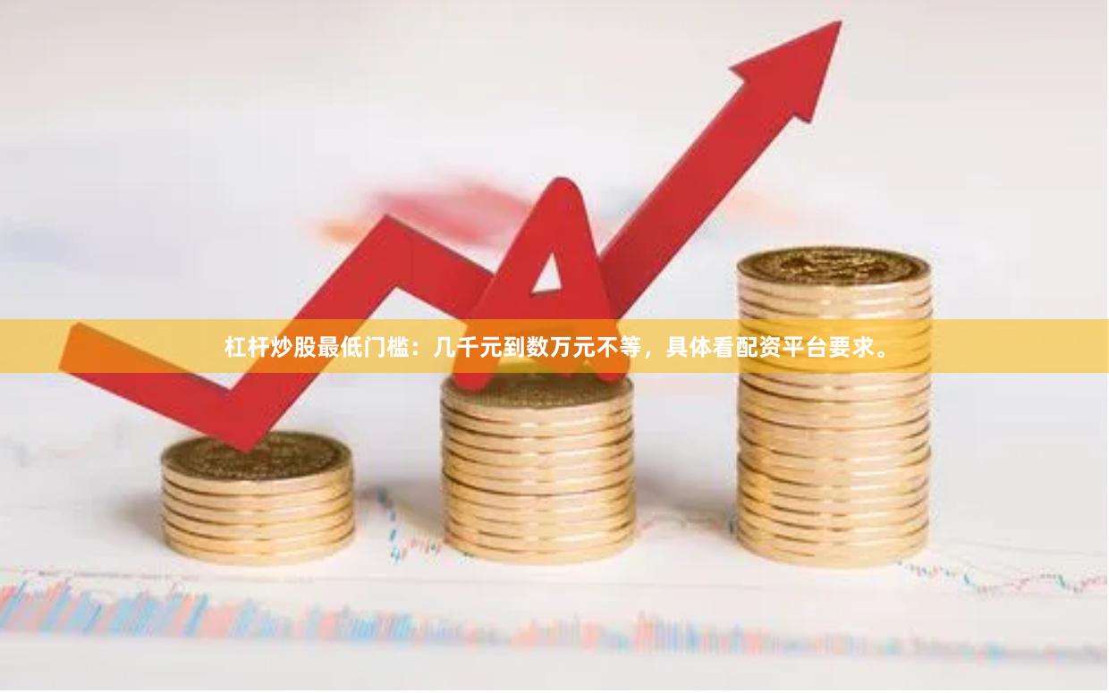 杠杆炒股最低门槛：几千元到数万元不等，具体看配资平台要求。