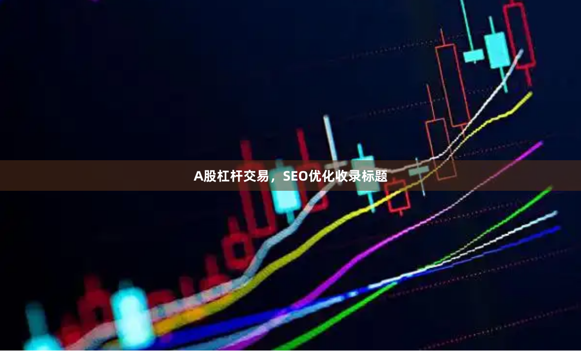 A股杠杆交易，SEO优化收录标题