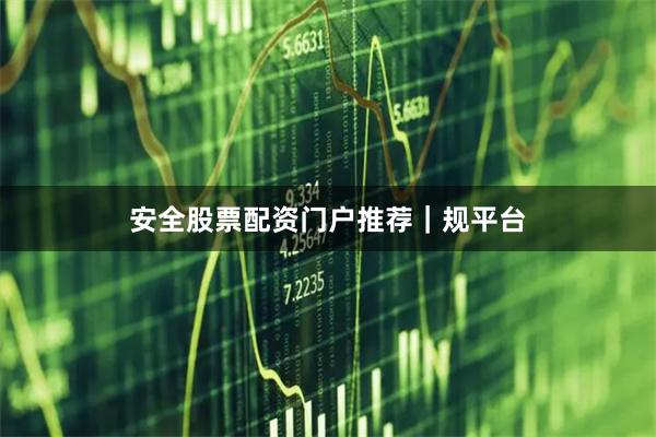 安全股票配资门户推荐｜规平台