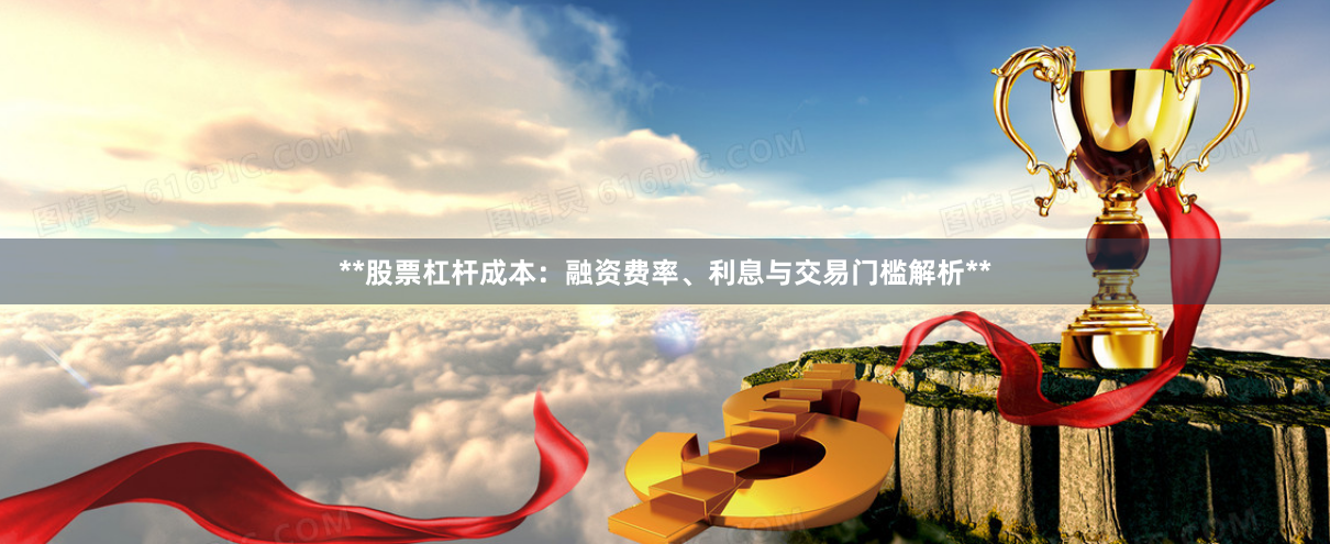 **股票杠杆成本：融资费率、利息与交易门槛解析**