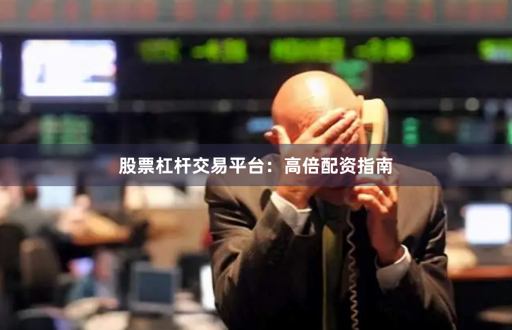 股票杠杆交易平台：高倍配资指南